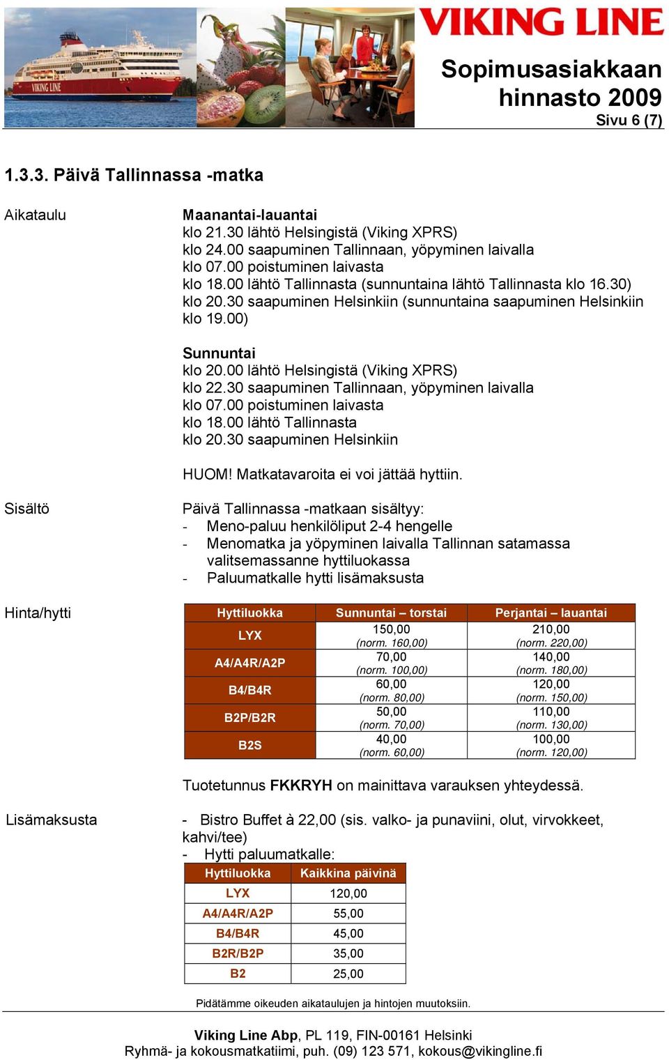 30 saapuminen Tallinnaan, yöpyminen laivalla klo 07.00 poistuminen laivasta klo 18.00 lähtö Tallinnasta klo 20.30 saapuminen Helsinkiin HUOM! Matkatavaroita ei voi jättää hyttiin.