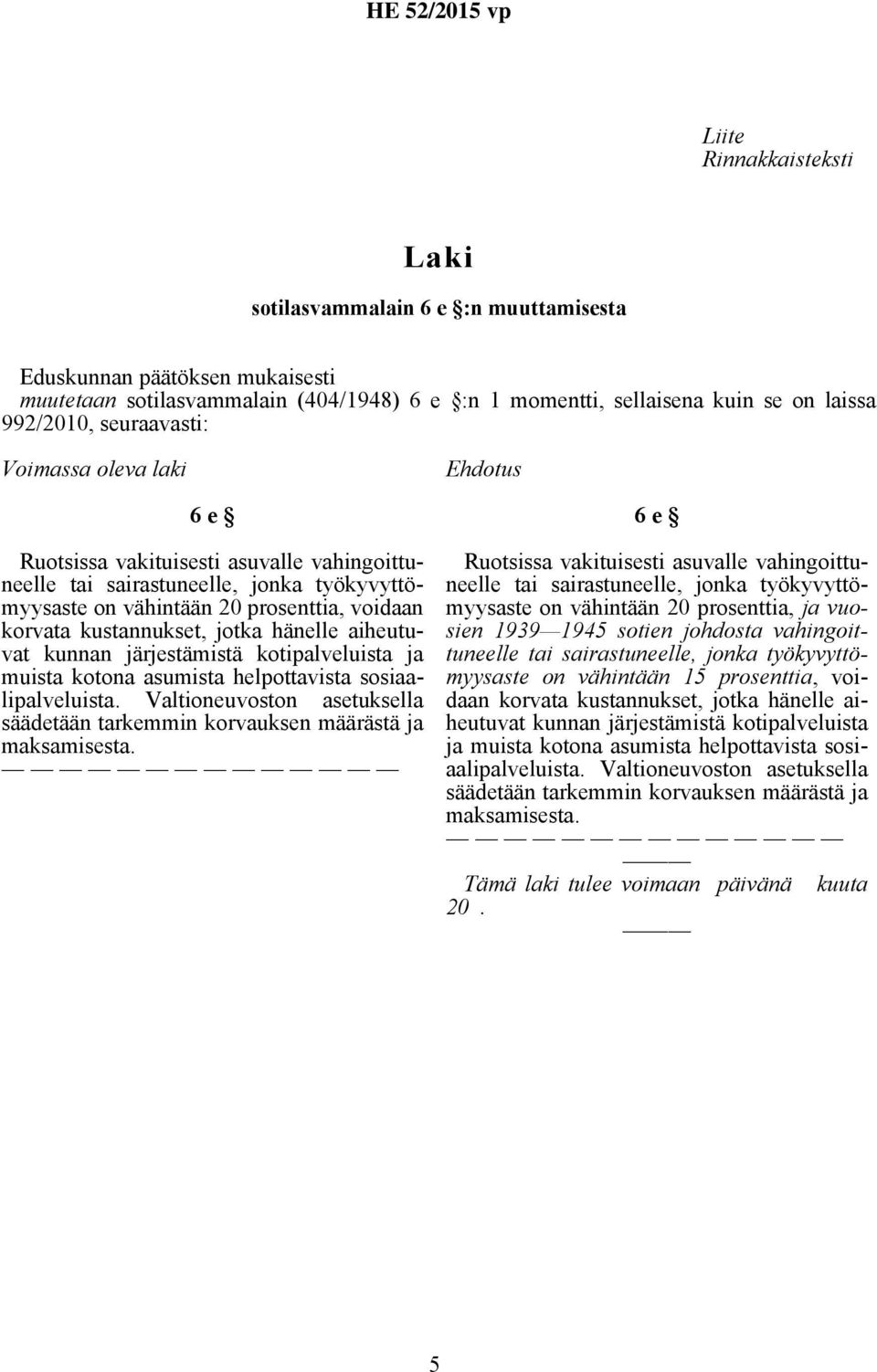 ja muista kotona asumista helpottavista sosiaalipalveluista. Valtioneuvoston asetuksella säädetään tarkemmin korvauksen määrästä ja maksamisesta.