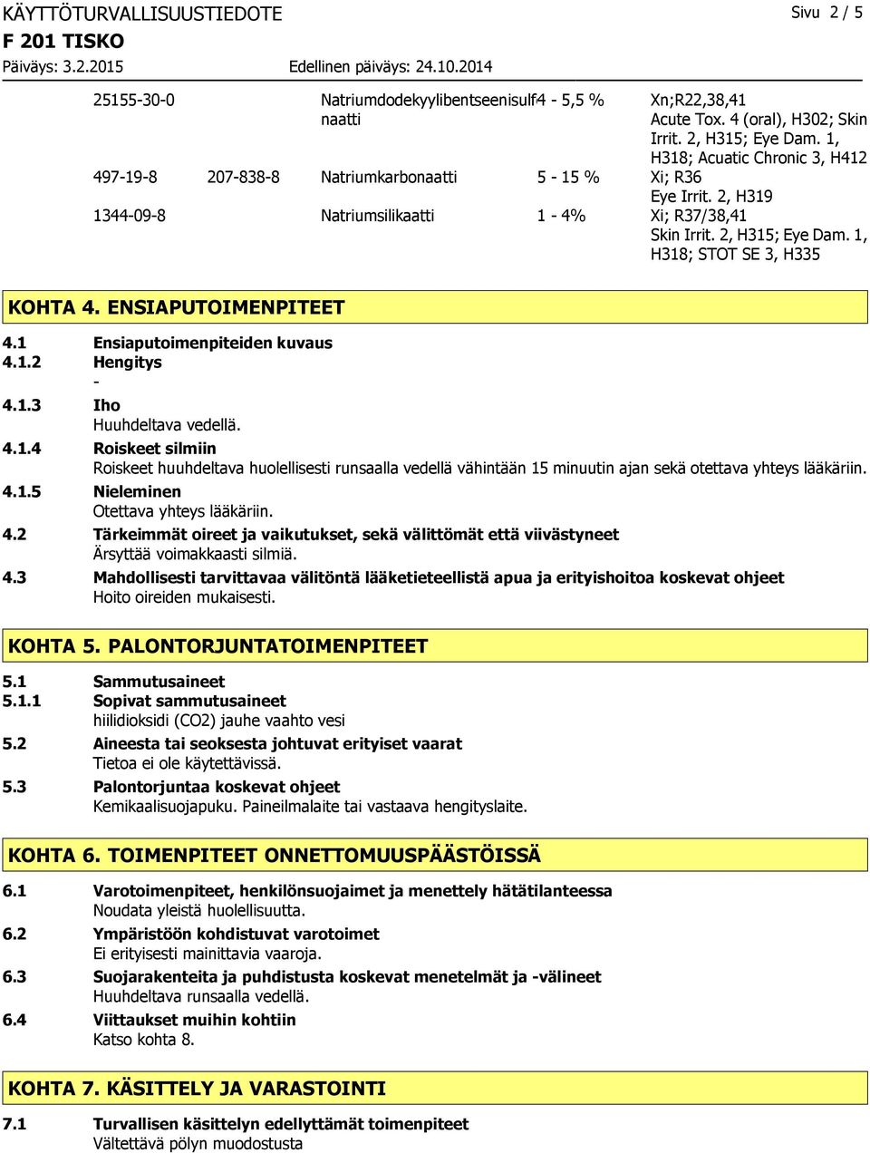 1, H318; STOT SE 3, H335 KOHTA 4. ENSIAPUTOIMENPITEET 4.1 Ensiaputoimenpiteiden kuvaus 4.1.2 Hengitys 4.1.3 Iho Huuhdeltava vedellä. 4.1.4 Roiskeet silmiin Roiskeet huuhdeltava huolellisesti runsaalla vedellä vähintään 15 minuutin ajan sekä otettava yhteys lääkäriin.