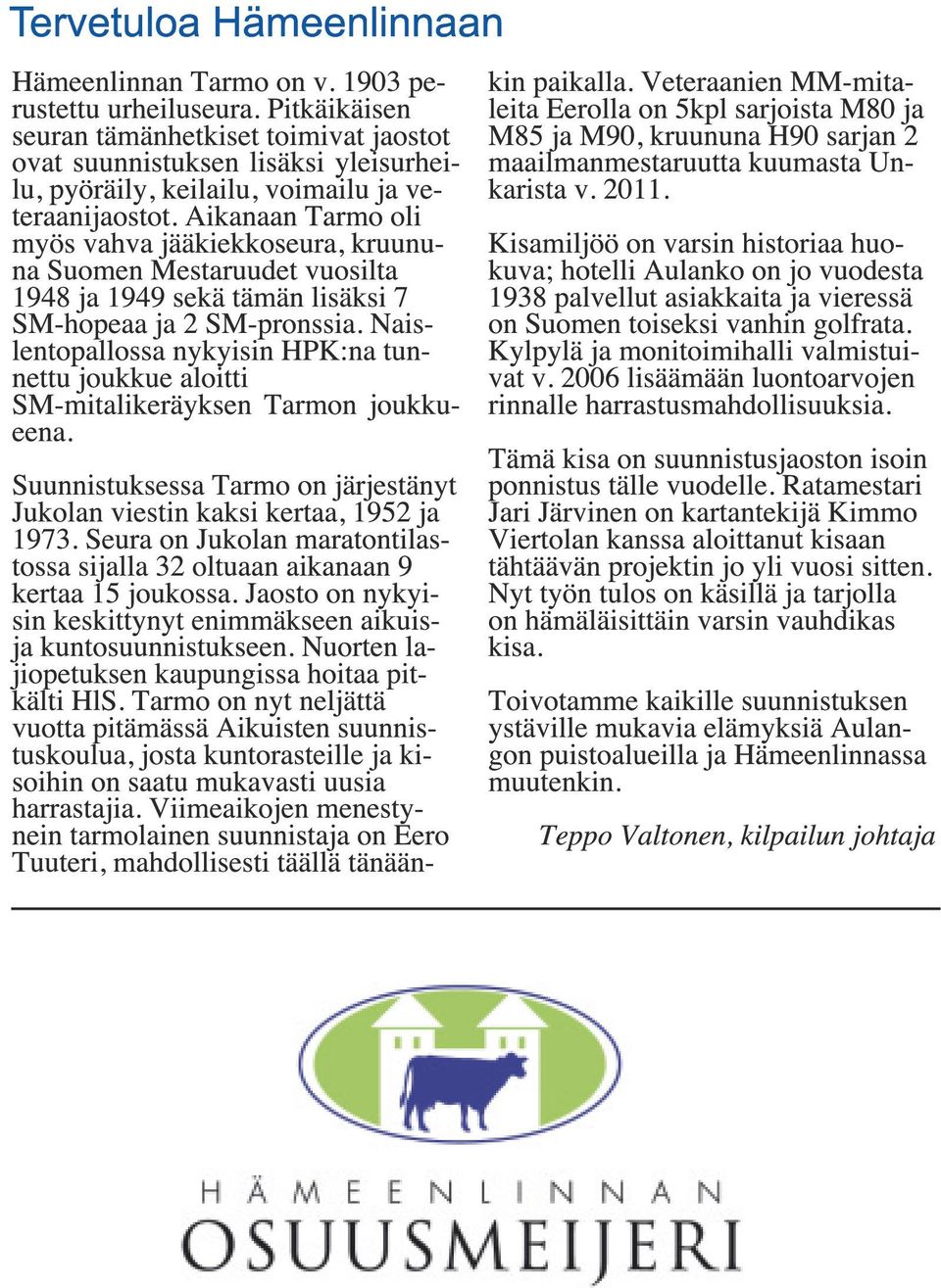 Aikanaan Tarmo oli myös vahva jääkiekkoseura, kruununa Suomen Mestaruudet vuosilta 1948 ja 1949 sekä tämän lisäksi 7 SM-hopeaa ja 2 SM-pronssia.