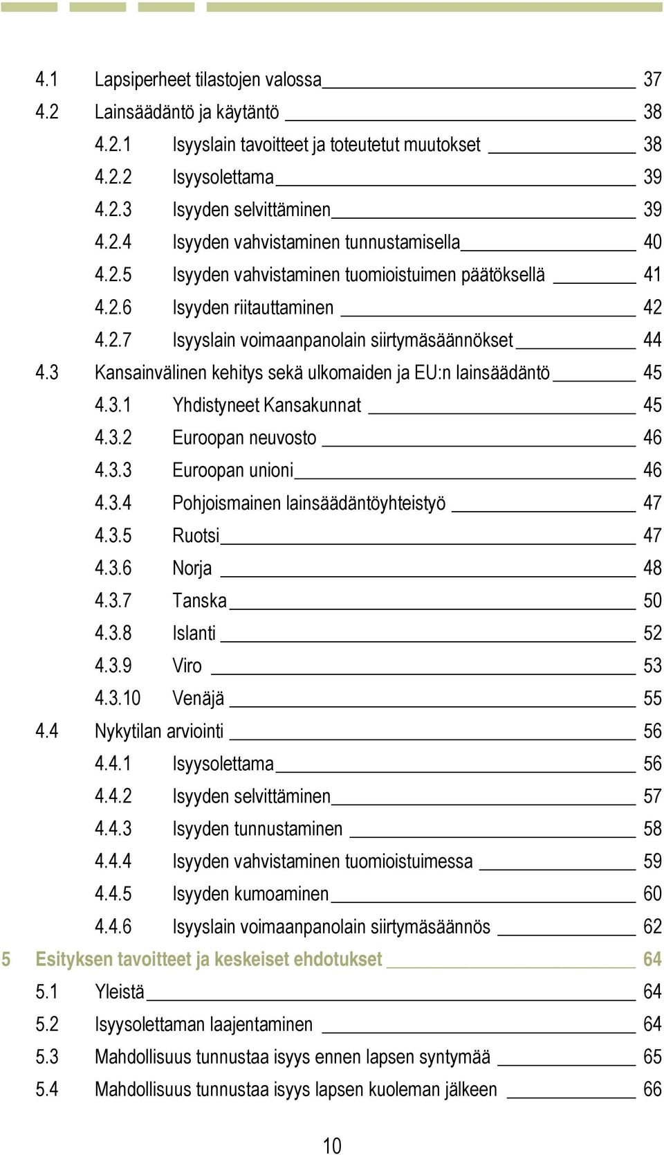 3 Kansainvälinen kehitys sekä ulkomaiden ja EU:n lainsäädäntö 45 4.3.1 Yhdistyneet Kansakunnat 45 4.3.2 Euroopan neuvosto 46 4.3.3 Euroopan unioni 46 4.3.4 Pohjoismainen lainsäädäntöyhteistyö 47 4.3.5 Ruotsi 47 4.