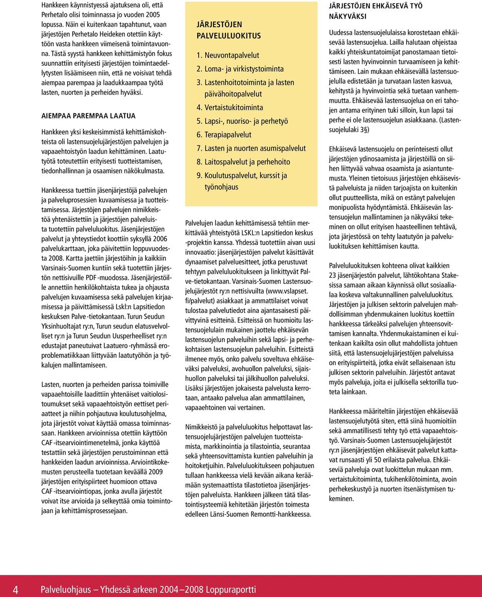 Tästä syystä hankkeen kehittämistyön fokus suunnattiin erityisesti järjestöjen toimintaedellytysten lisäämiseen niin, että ne voisivat tehdä aiempaa parempaa ja laadukkaampaa työtä lasten, nuorten ja