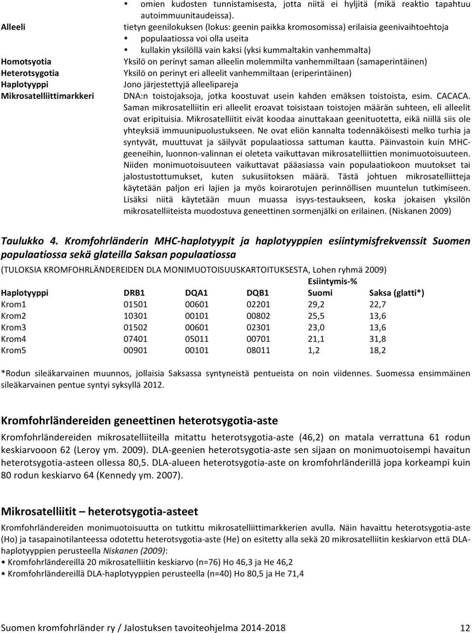 alleelin molemmilta vanhemmiltaan (samaperintäinen) Yksilö on perinyt eri alleelit vanhemmiltaan (eriperintäinen) Jono järjestettyjä alleelipareja DNA:n toistojaksoja, jotka koostuvat usein kahden