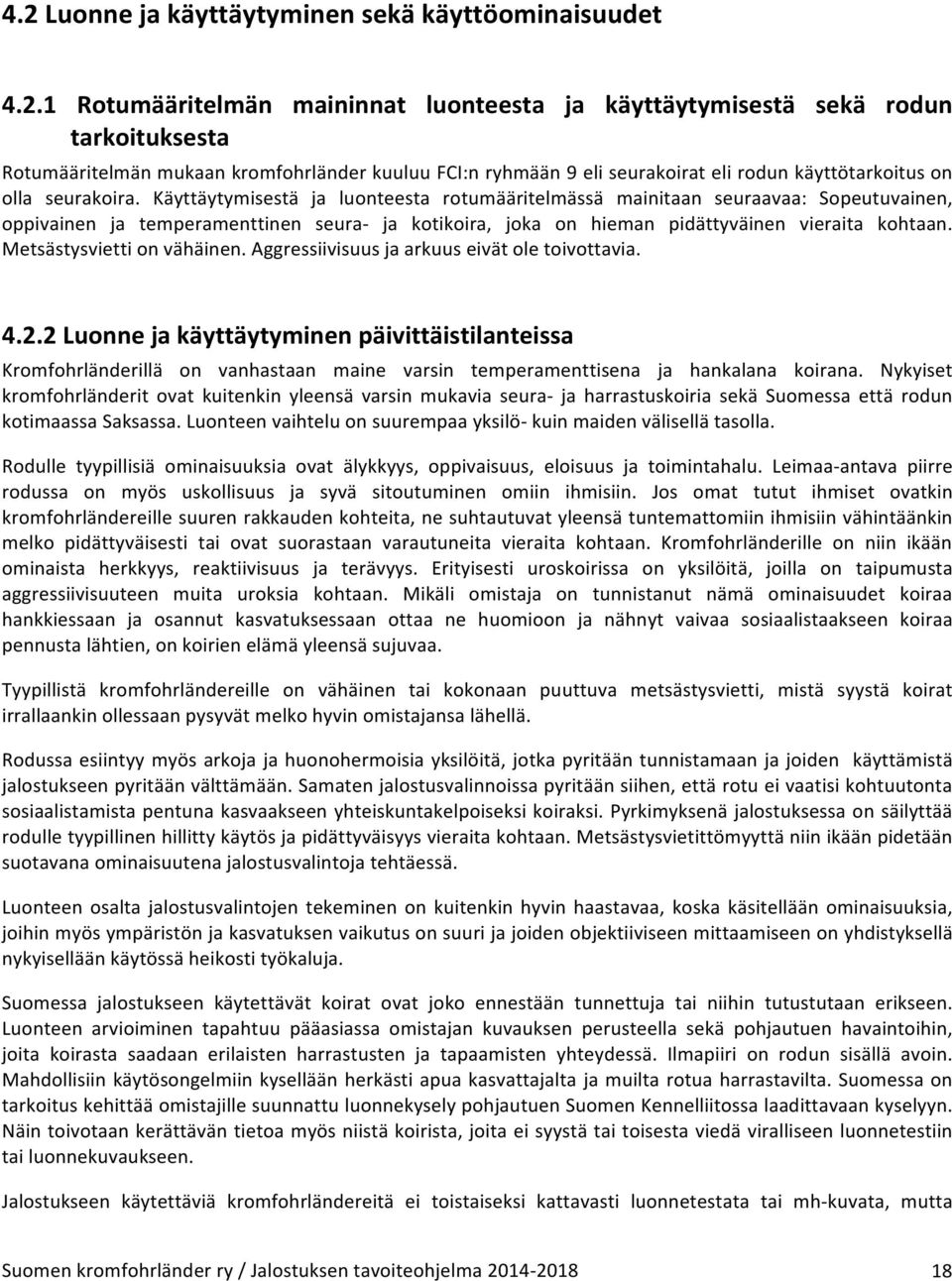 Käyttäytymisestä ja luonteesta rotumääritelmässä mainitaan seuraavaa: Sopeutuvainen, oppivainen ja temperamenttinen seura- ja kotikoira, joka on hieman pidättyväinen vieraita kohtaan.
