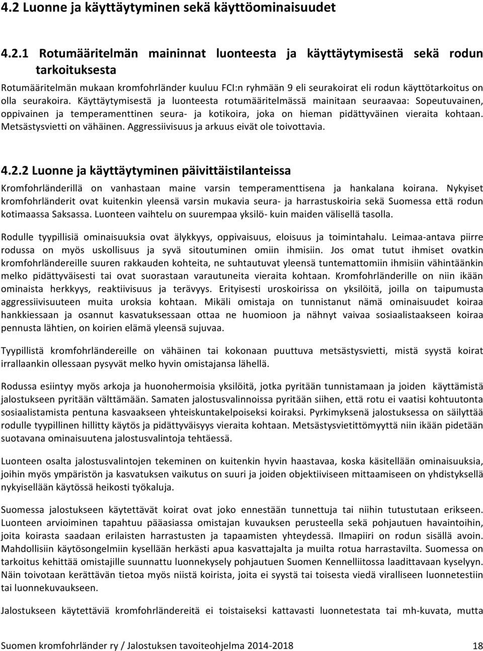 Käyttäytymisestä ja luonteesta rotumääritelmässä mainitaan seuraavaa: Sopeutuvainen, oppivainen ja temperamenttinen seura- ja kotikoira, joka on hieman pidättyväinen vieraita kohtaan.