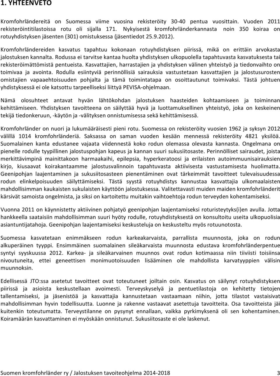 Kromfohrländereiden kasvatus tapahtuu kokonaan rotuyhdistyksen piirissä, mikä on erittäin arvokasta jalostuksen kannalta.