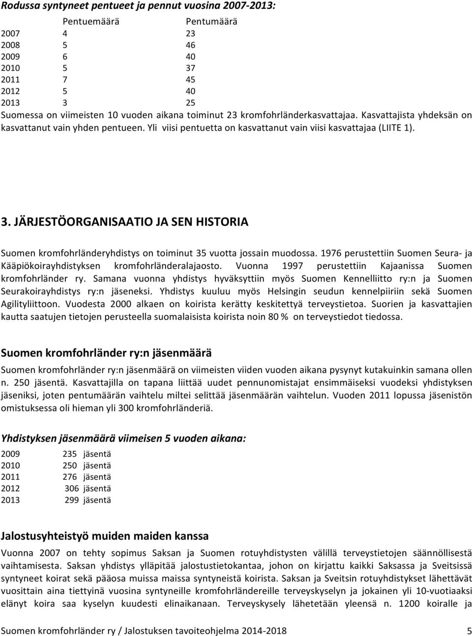 JÄRJESTÖORGANISAATIO JA SEN HISTORIA Suomen kromfohrländeryhdistys on toiminut 35 vuotta jossain muodossa. 1976 perustettiin Suomen Seura- ja Kääpiökoirayhdistyksen kromfohrländeralajaosto.