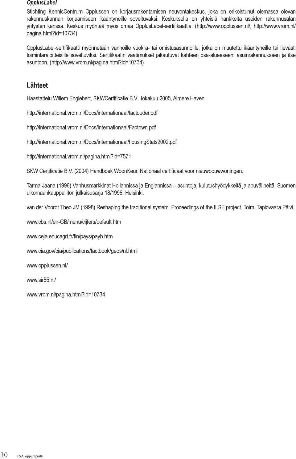 id=10734) OpplusLabel-sertifikaatti myönnetään vanhoille vuokra- tai omistusasunnoille, jotka on muutettu ikääntyneille tai lievästi toimintarajoitteisille soveltuviksi.