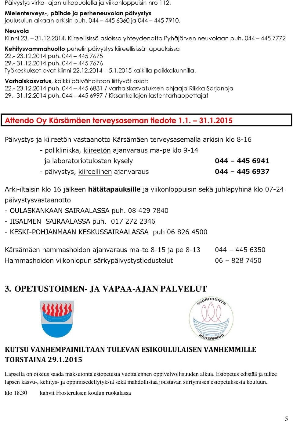 044 445 7675 29.- 31.12.2014 puh. 044 445 7676 Työkeskukset ovat kiinni 22.12.2014 5.1.2015 kaikilla paikkakunnilla. Varhaiskasvatus, kaikki päivähoitoon liittyvät asiat: 22.- 23.12.2014 puh. 044 445 6831 / varhaiskasvatuksen ohjaaja Riikka Sarjanoja 29.