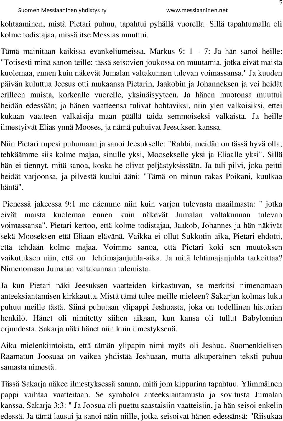 " Ja kuuden päivän kuluttua Jeesus otti mukaansa Pietarin, Jaakobin ja Johanneksen ja vei heidät erilleen muista, korkealle vuorelle, yksinäisyyteen.