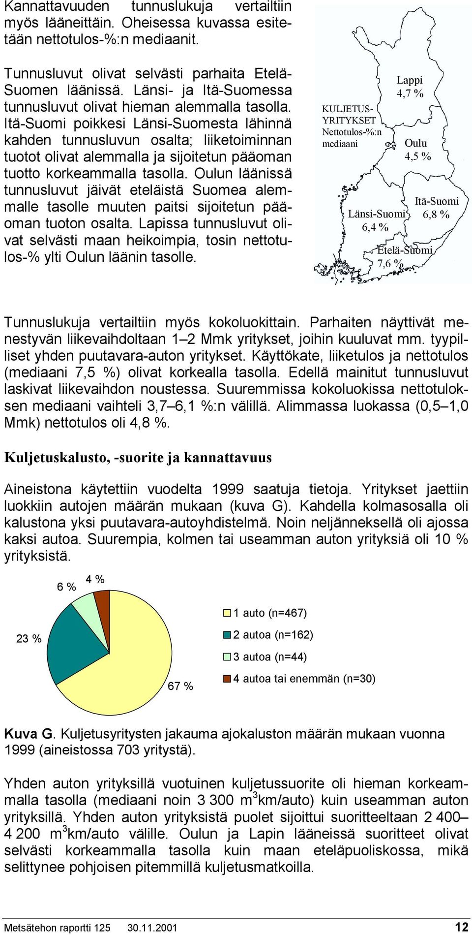 Itä-Suomi poikkesi Länsi-Suomesta lähinnä kahden tunnusluvun osalta; liiketoiminnan tuotot olivat alemmalla ja sijoitetun pääoman tuotto korkeammalla tasolla.