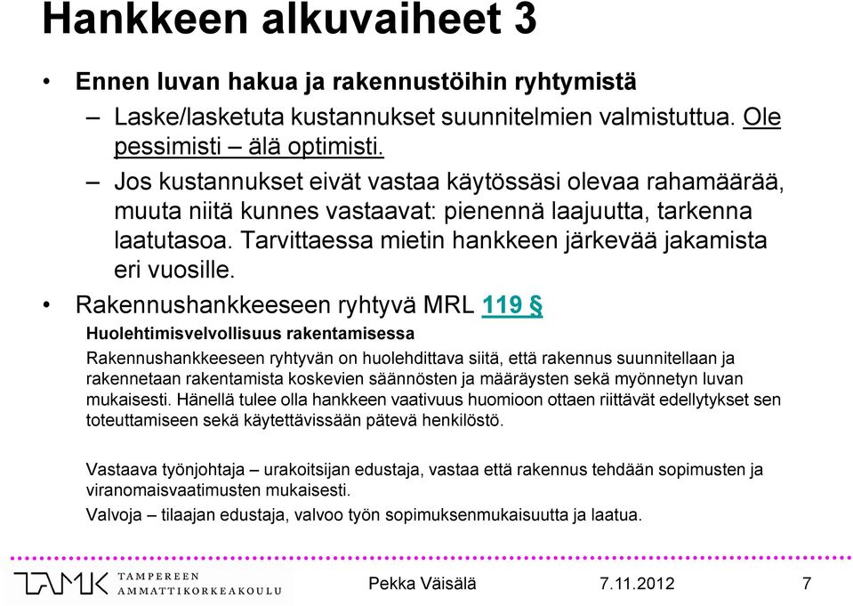 Rakennushankkeeseen ryhtyvä MRL 119 Huolehtimisvelvollisuus rakentamisessa Rakennushankkeeseen ryhtyvän on huolehdittava siitä, että rakennus suunnitellaan ja rakennetaan rakentamista koskevien