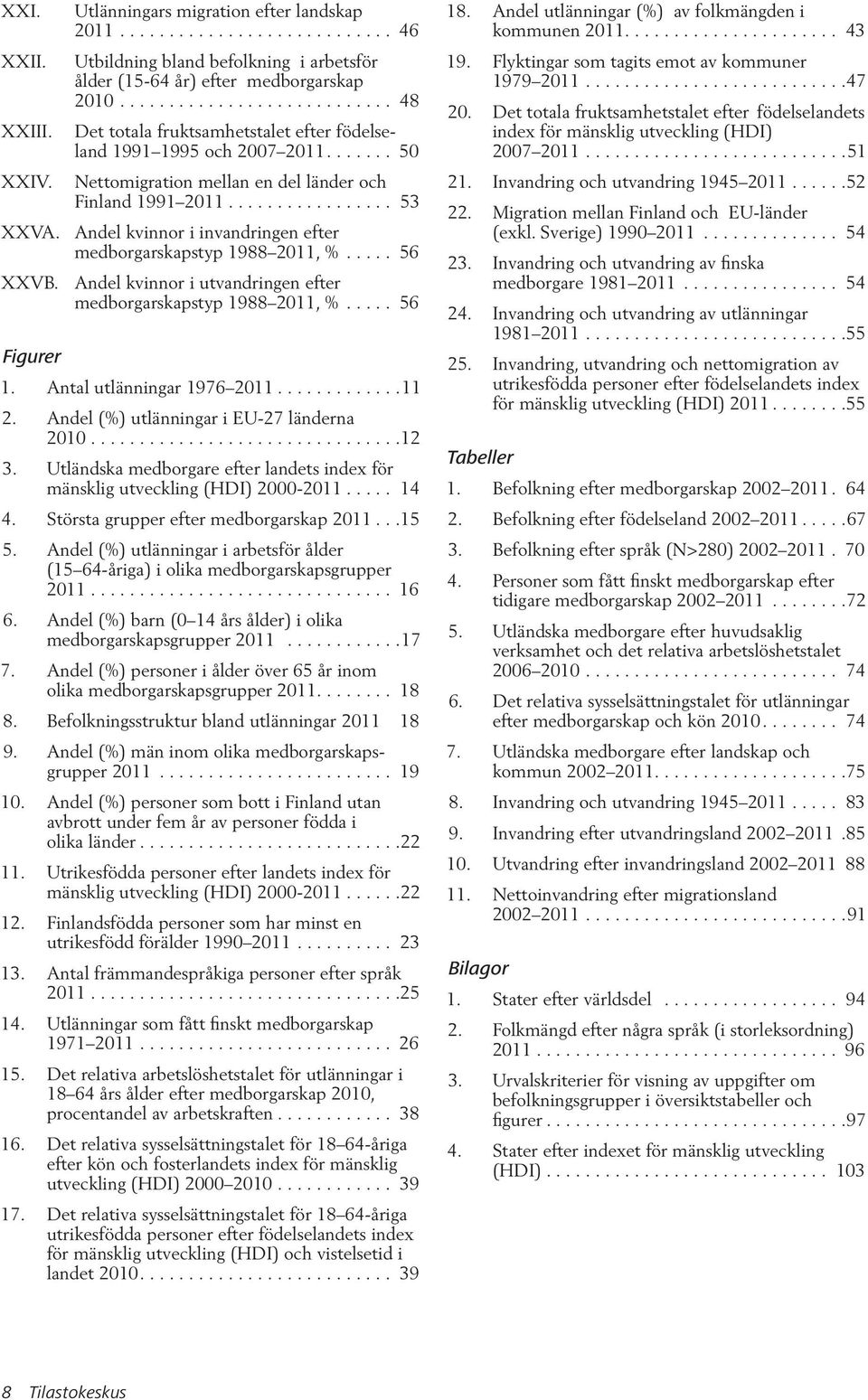 Andel kvinnor i invandringen efter medborgarskapstyp 1988 2011, %..... 56 XXVB. Andel kvinnor i utvandringen efter medborgarskapstyp 1988 2011, %..... 56 Figurer 1. Antal utlänningar 1976 2011.............11 2.
