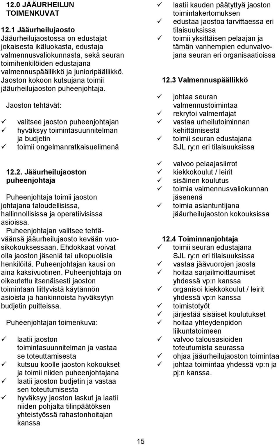 Jaoston kokoon kutsujana toimii jääurheilujaoston puheenjohtaja. Jaoston tehtävät: valitsee jaoston puheenjohtajan hyväksyy toimintasuunnitelman ja budjetin toimii ongelmanratkaisuelimenä 12.