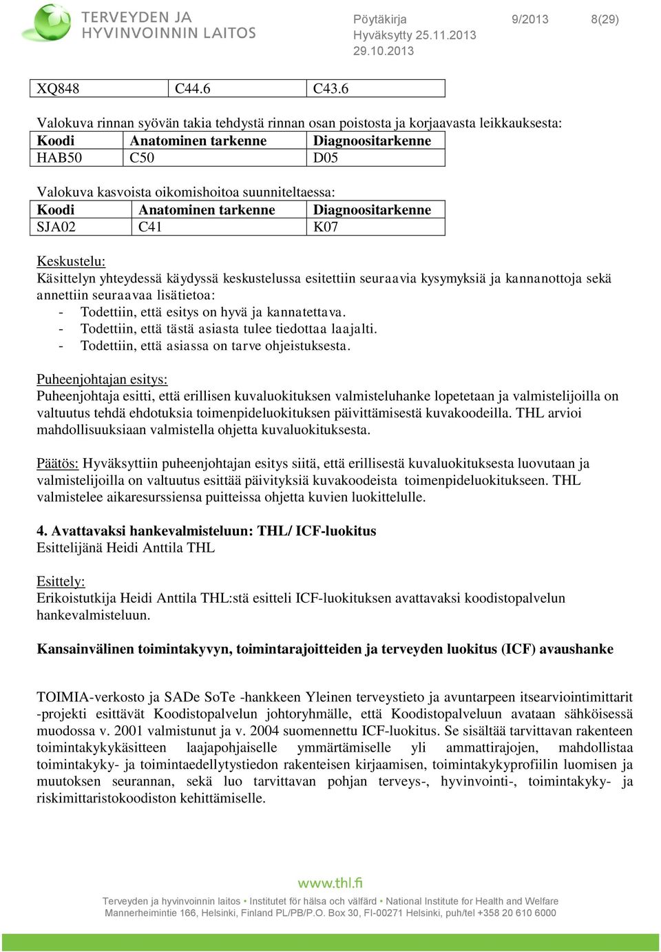 Koodi Anatominen tarkenne Diagnoositarkenne SJA02 C41 K07 Keskustelu: Käsittelyn yhteydessä käydyssä keskustelussa esitettiin seuraavia kysymyksiä ja kannanottoja sekä annettiin seuraavaa lisätietoa: