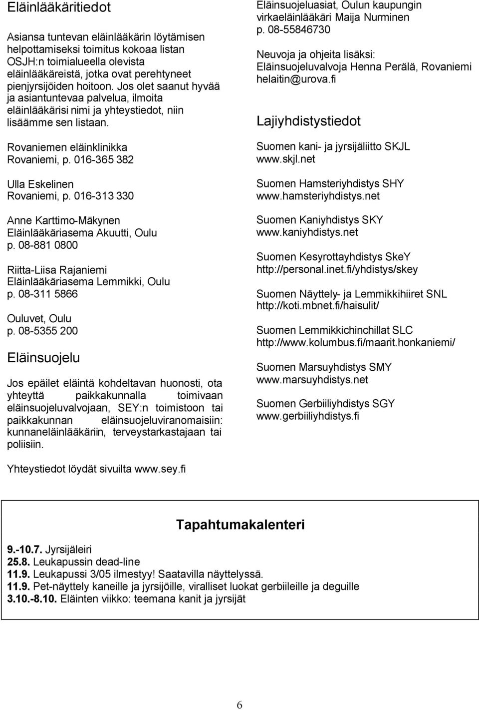 016-313 330 Anne Karttimo-Mäkynen Eläinlääkäriasema Akuutti, Oulu p. 08-881 0800 Riitta-Liisa Rajaniemi Eläinlääkäriasema Lemmikki, Oulu p. 08-311 5866 Ouluvet, Oulu p.