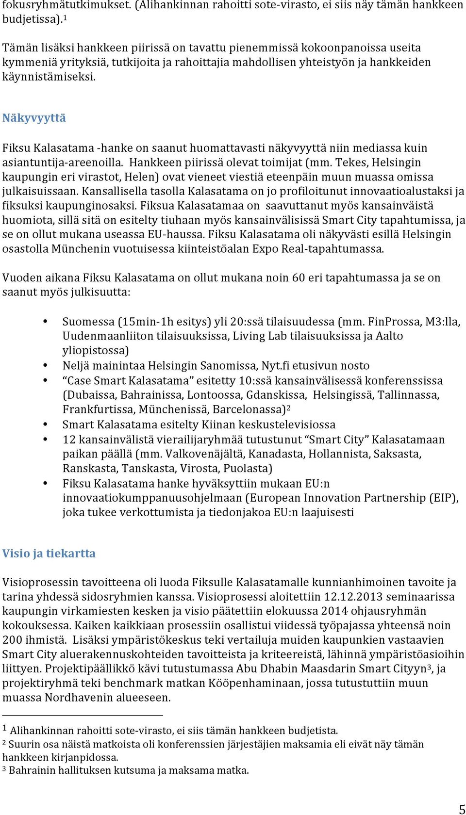 Näkyvyyttä Fiksu Kalasatama - hanke on saanut huomattavasti näkyvyyttä niin mediassa kuin asiantuntija- areenoilla. Hankkeen piirissä olevat toimijat (mm.