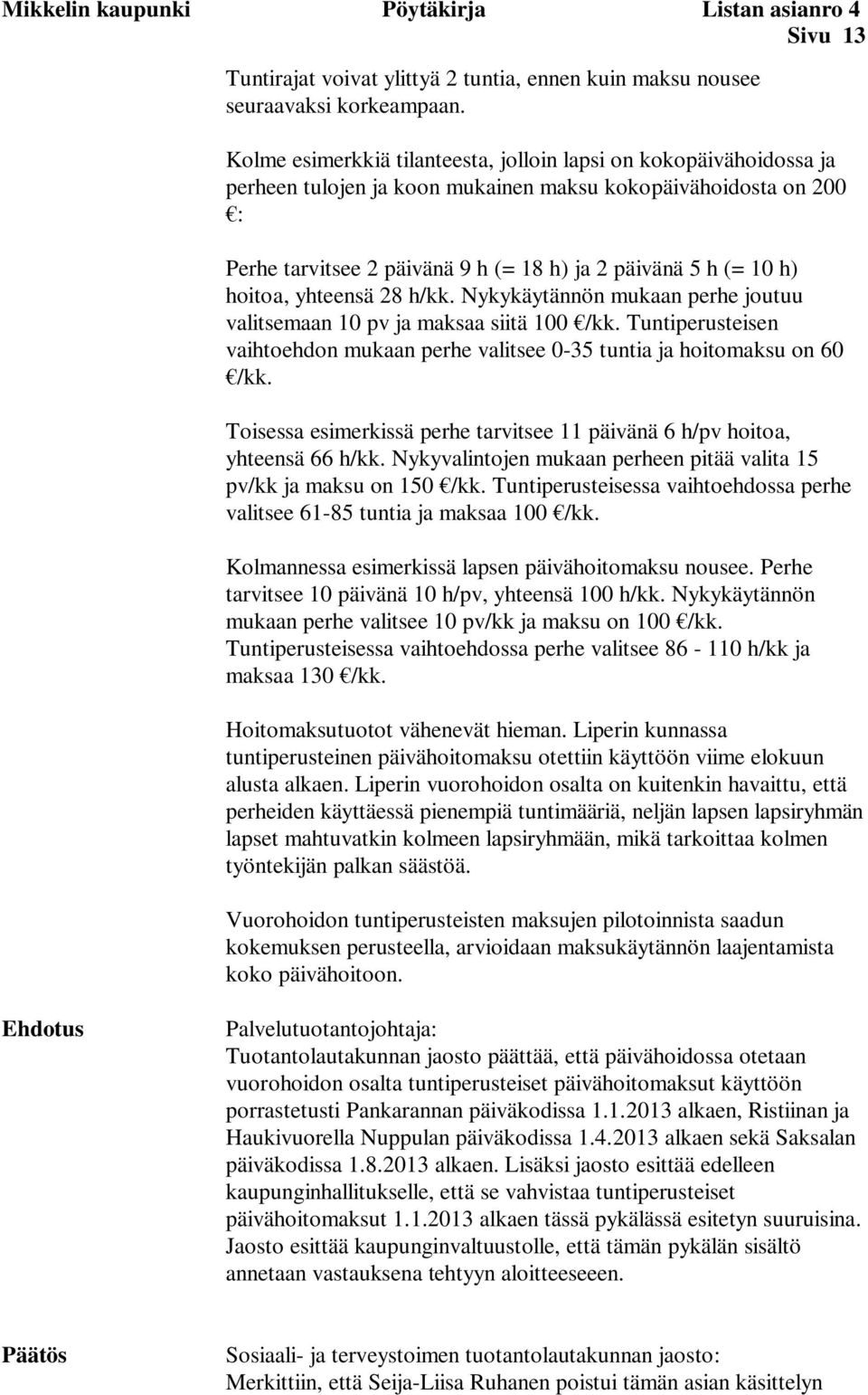 hoitoa, yhteensä 28 h/kk. Nykykäytännön mukaan perhe joutuu valitsemaan 10 pv ja maksaa siitä 100 /kk. Tuntiperusteisen vaihtoehdon mukaan perhe valitsee 0-35 tuntia ja hoitomaksu on 60 /kk.