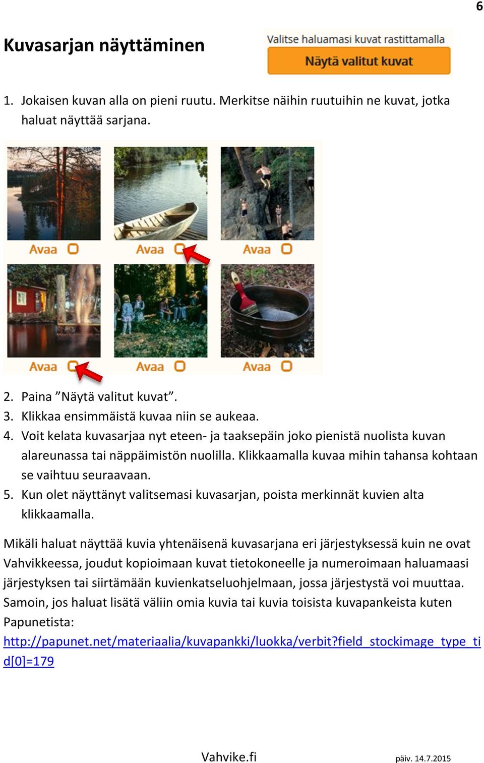 Klikkaamalla kuvaa mihin tahansa kohtaan se vaihtuu seuraavaan. 5. Kun olet näyttänyt valitsemasi kuvasarjan, poista merkinnät kuvien alta klikkaamalla.