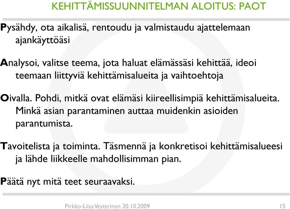 Pohdi, mitkä ovat elämäsi kiireellisimpiä kehittämisalueita. Minkä asian parantaminen auttaa muidenkin asioiden parantumista.