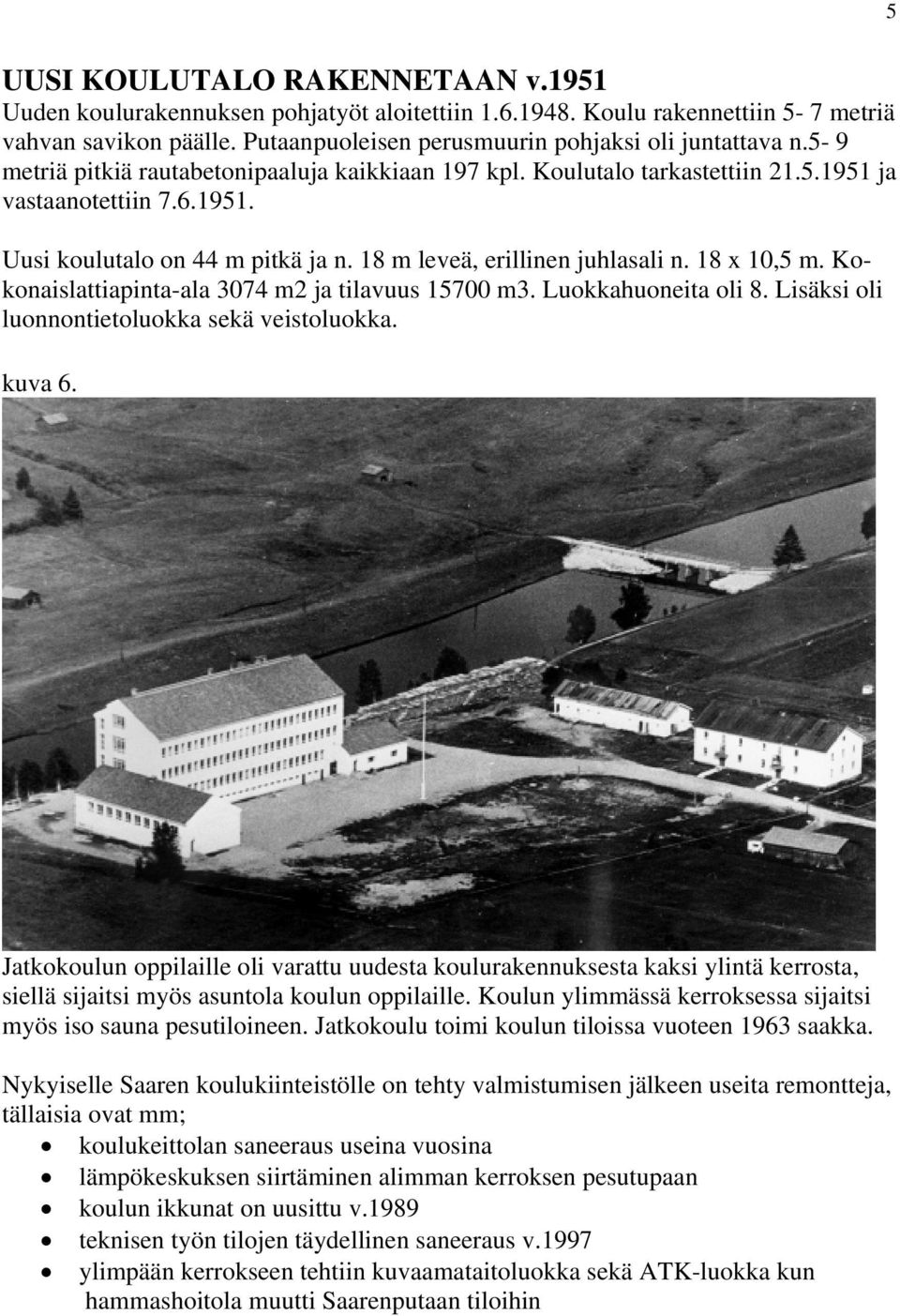 18 x 10,5 m. Kokonaislattiapinta-ala 3074 m2 ja tilavuus 15700 m3. Luokkahuoneita oli 8. Lisäksi oli luonnontietoluokka sekä veistoluokka. kuva 6.