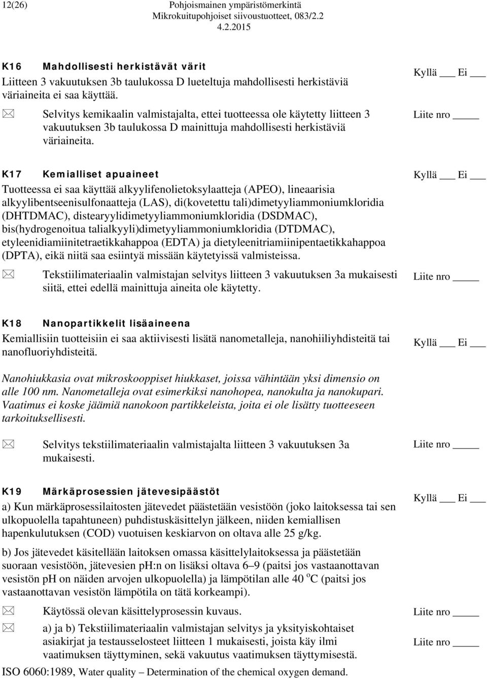 K17 Kemialliset apuaineet Tuotteessa ei saa käyttää alkyylifenolietoksylaatteja (APEO), lineaarisia alkyylibentseenisulfonaatteja (LAS), di(kovetettu tali)dimetyyliammoniumkloridia (DHTDMAC),