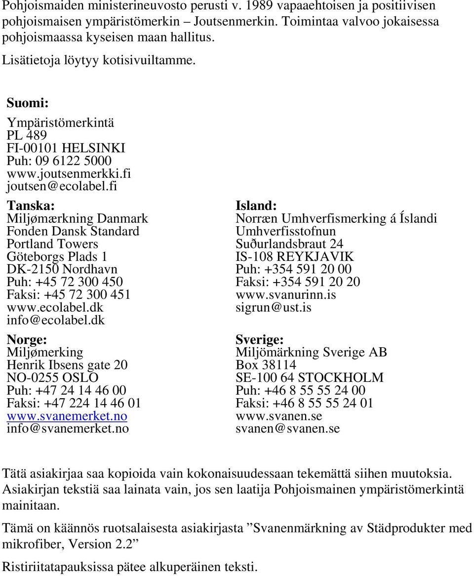 fi Tanska: Miljømærkning Danmark Fonden Dansk Standard Portland Towers Göteborgs Plads 1 DK-2150 Nordhavn Puh: +45 72 300 450 Faksi: +45 72 300 451 www.ecolabel.dk info@ecolabel.