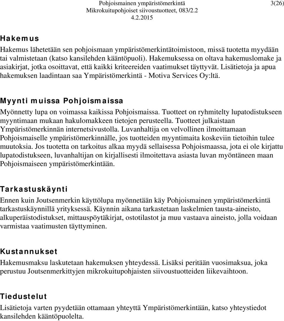 Lisätietoja ja apua hakemuksen laadintaan saa Ympäristömerkintä - Motiva Services Oy:ltä. Myynti muissa Pohjoismaissa Myönnetty lupa on voimassa kaikissa Pohjoismaissa.