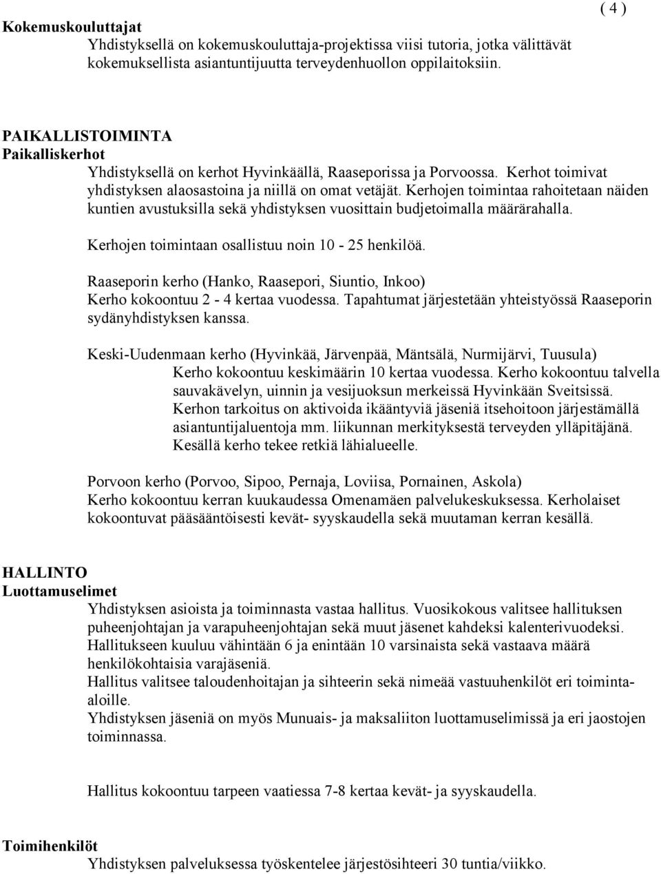 Kerhojen toimintaa rahoitetaan näiden kuntien avustuksilla sekä yhdistyksen vuosittain budjetoimalla määrärahalla. Kerhojen toimintaan osallistuu noin 10-25 henkilöä.