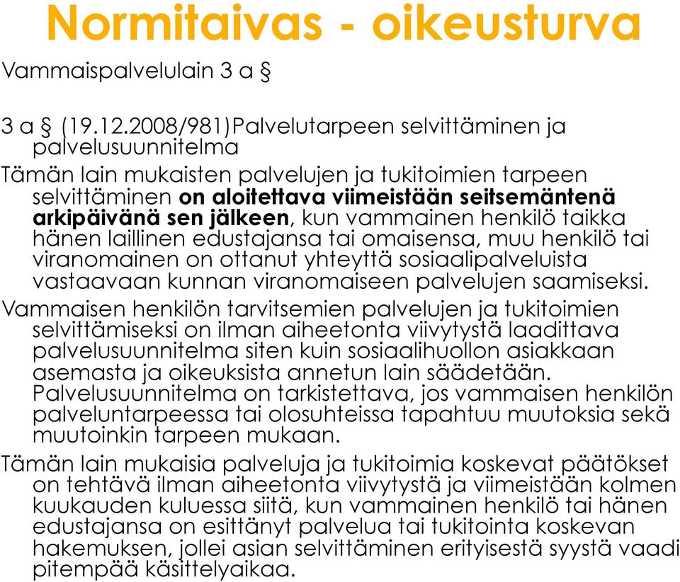 vammainen henkilö taikka hänen laillinen edustajansa tai omaisensa, muu henkilö tai viranomainen on ottanut yhteyttä sosiaalipalveluista vastaavaan kunnan viranomaiseen palvelujen saamiseksi.