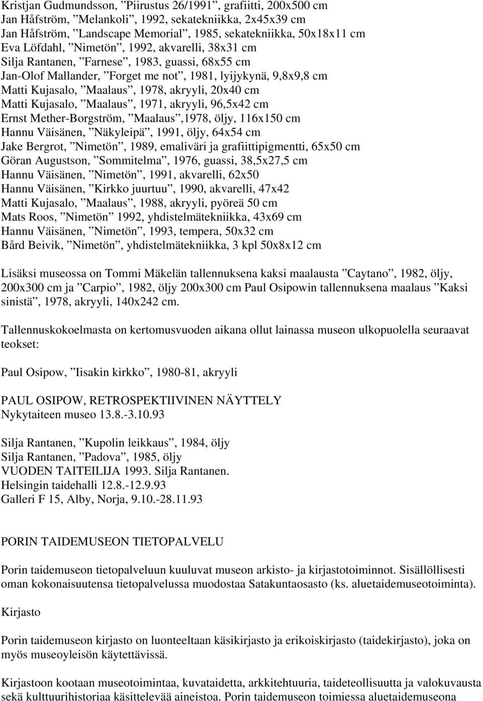 Matti Kujasalo, Maalaus, 1971, akryyli, 96,5x42 cm Ernst Mether-Borgström, Maalaus,1978, öljy, 116x150 cm Hannu Väisänen, Näkyleipä, 1991, öljy, 64x54 cm Jake Bergrot, Nimetön, 1989, emaliväri ja