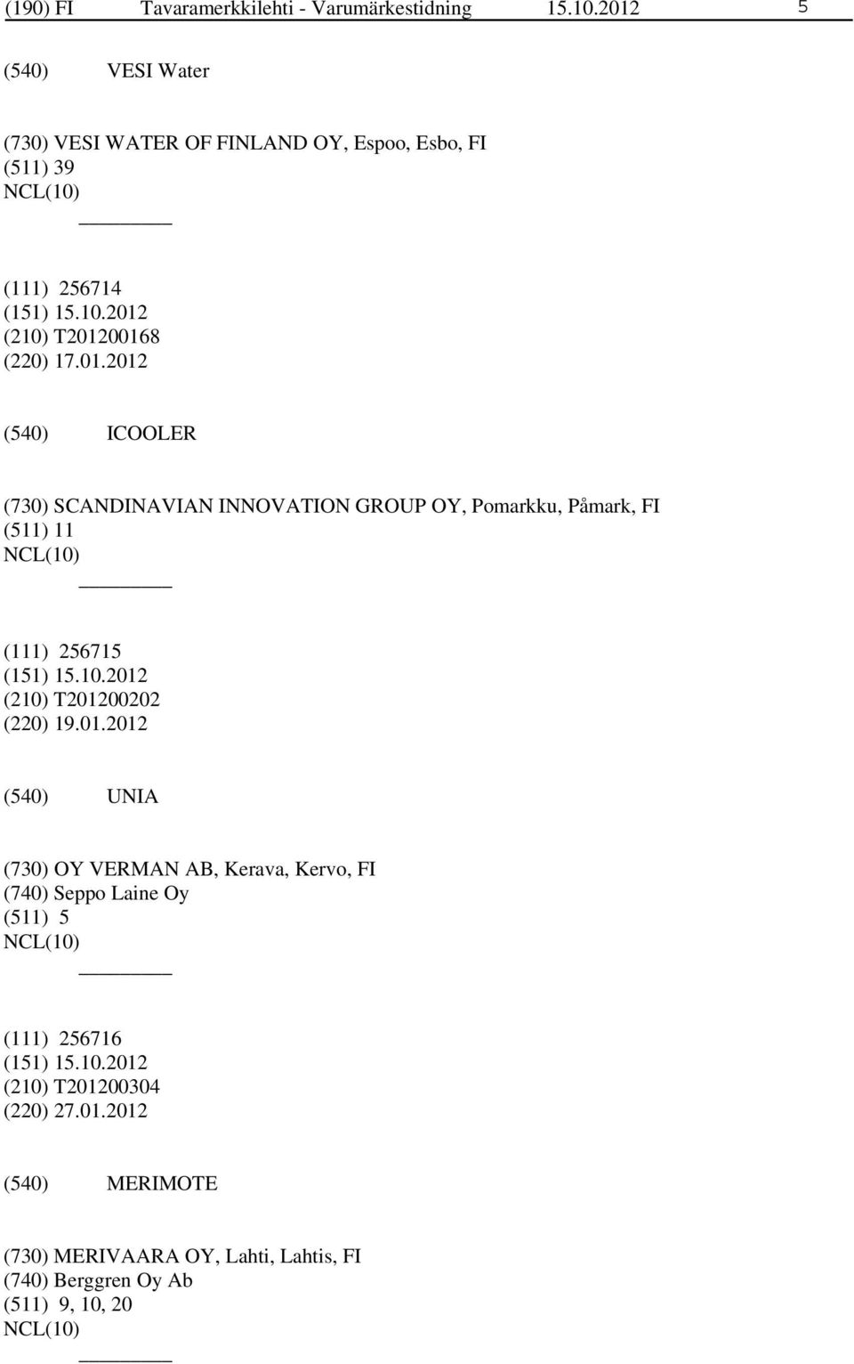 01.2012 UNIA (730) OY VERMAN AB, Kerava, Kervo, FI (740) Seppo Laine Oy (511) 5 (111) 256716 (210) T201200304 (220) 27.01.2012 MERIMOTE (730) MERIVAARA OY, Lahti, Lahtis, FI (740) Berggren Oy Ab (511) 9, 10, 20