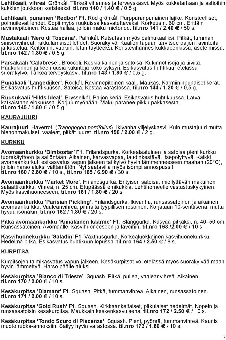 40 / 50 s. Mustakaali Nero di Toscana. Palmkål. Kutsutaan myös palmukaaliksi. Pitkät, tumman sinisenvihreät, rakkulamaiset lehdet. Suorakylvö. Kaalien tapaan tarvitsee paljon ravinteita ja kastelua.