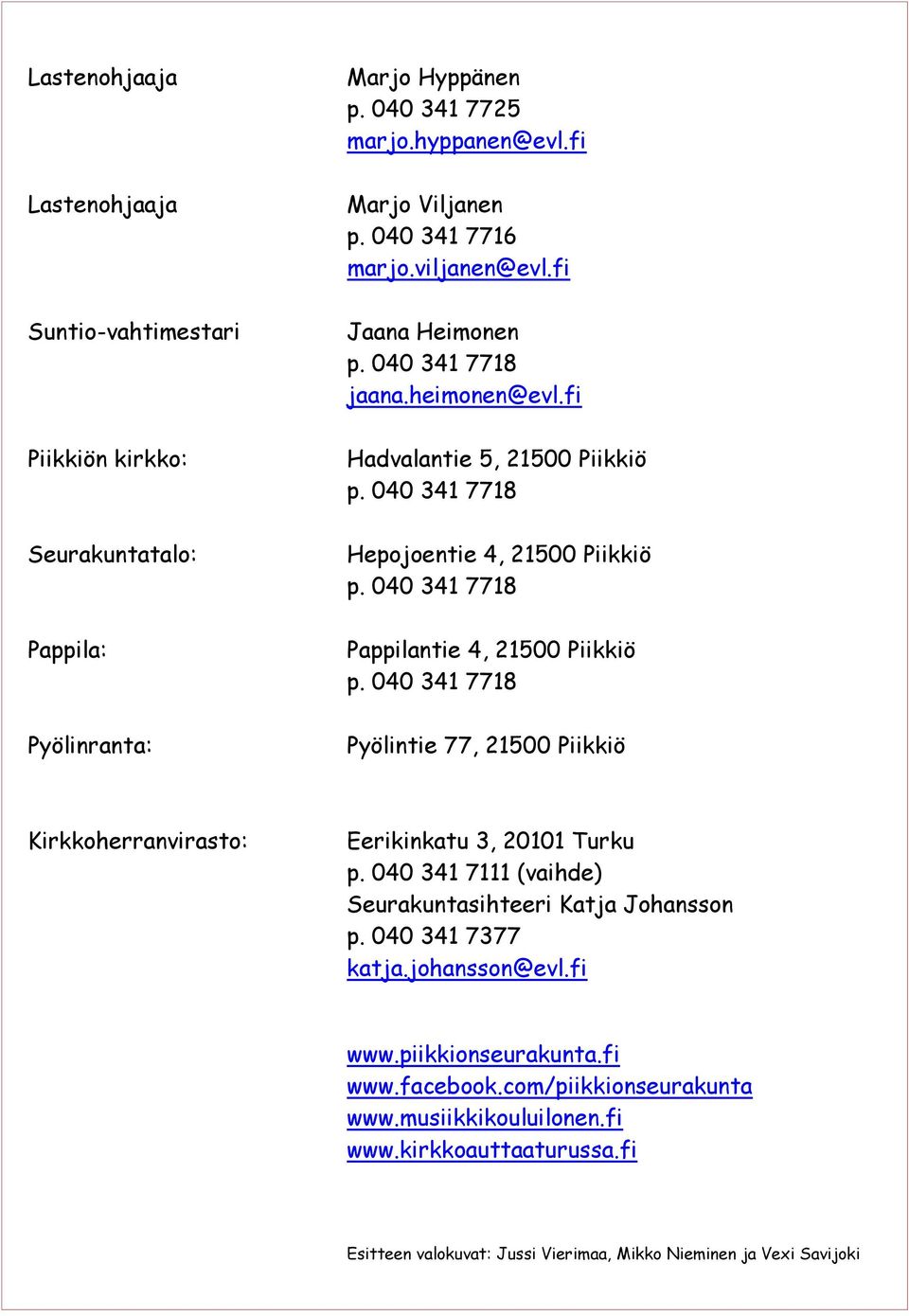 040 341 7718 Pappilantie 4, 21500 Piikkiö p. 040 341 7718 Pyölintie 77, 21500 Piikkiö Kirkkoherranvirasto: Eerikinkatu 3, 20101 Turku p.