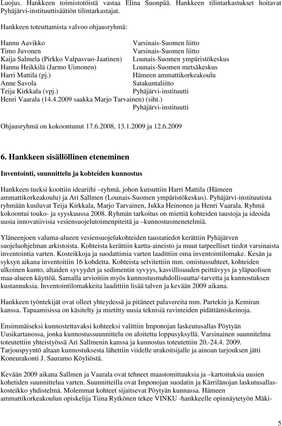 Heikkilä (Jarmo Uimonen) Lounais-Suomen metsäkeskus Harri Mattila (pj.) Hämeen ammattikorkeakoulu Anne Savola Satakuntaliitto Teija Kirkkala (vpj.) Pyhäjärvi-instituutti Henri Vaarala (14.