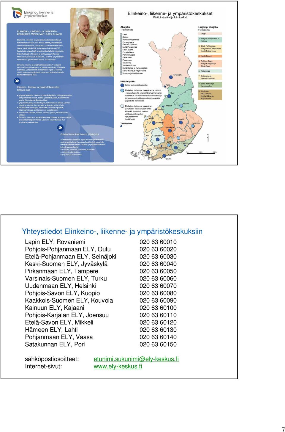 Kuopio 020 63 60080 Kaakkois-Suomen ELY, Kouvola 020 63 60090 Kainuun ELY, Kajaani 020 63 60100 Pohjois-Karjalan ELY, Joensuu 020 63 60110 Etelä-Savon ELY, Mikkeli 020 63 60120