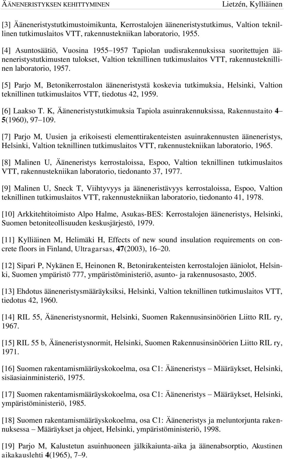 [5] Parjo M, Betonikerrostalon ääneneristystä koskevia tutkimuksia, Helsinki, Valtion teknillinen tutkimuslaitos VTT, tiedotus 42, 1959. [6] Laakso T.