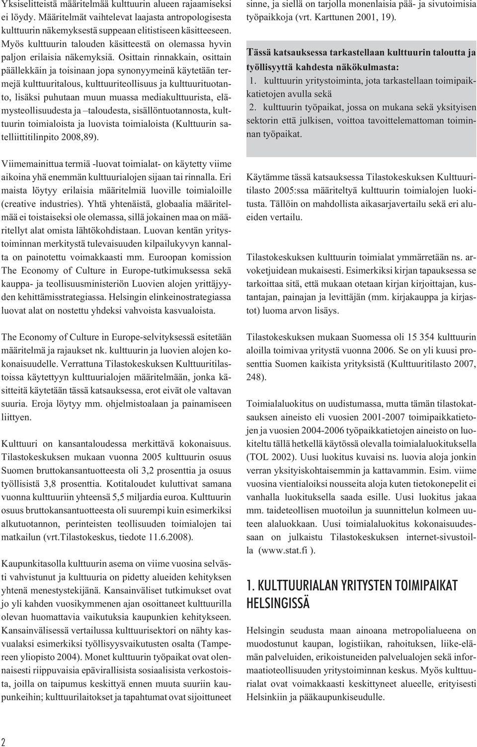 Osittain rinnakkain, osittain päällekkäin ja toisinaan jopa synonyymeinä käytetään termejä kulttuuritalous, kulttuuriteollisuus ja kulttuurituotanto, lisäksi puhutaan muun muassa mediakulttuurista,