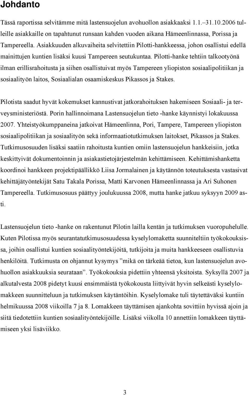 Pilotti-hanke tehtiin talkootyönä ilman erillisrahoitusta ja siihen osallistuivat myös Tampereen yliopiston sosiaalipolitiikan ja sosiaalityön laitos, Sosiaalialan osaamiskeskus Pikassos ja Stakes.