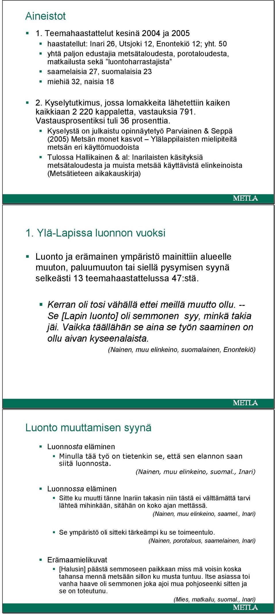 Kyselytutkimus, jossa lomakkeita lähetettiin kaiken kaikkiaan 2 220 kappaletta, vastauksia 791. Vastausprosentiksi tuli 36 prosenttia.