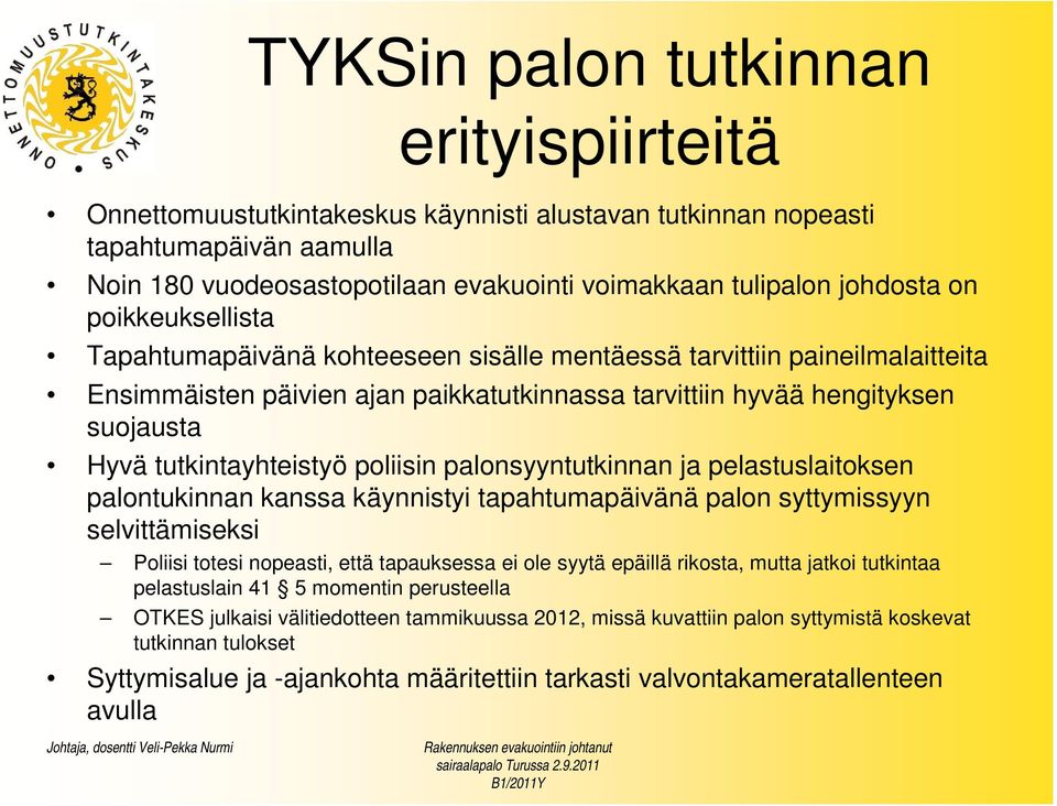 tutkintayhteistyö poliisin palonsyyntutkinnan ja pelastuslaitoksen palontukinnan kanssa käynnistyi tapahtumapäivänä palon syttymissyyn selvittämiseksi Poliisi totesi nopeasti, että tapauksessa ei ole