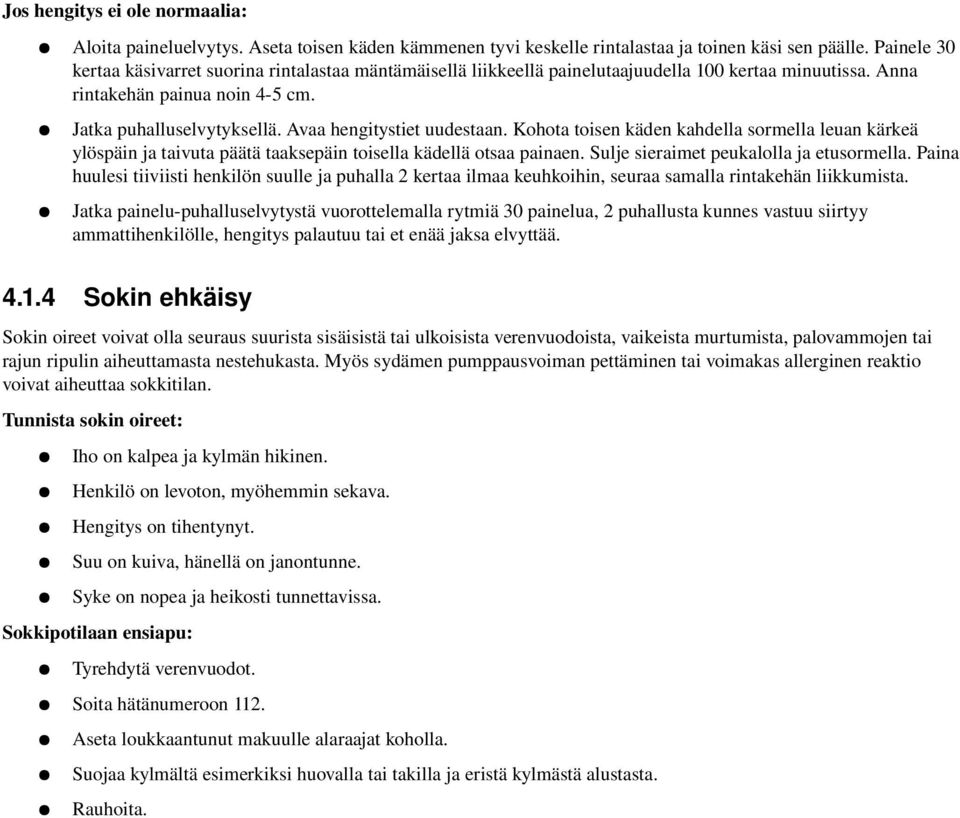 Avaa hengitystiet uudestaan. Kohota toisen käden kahdella sormella leuan kärkeä ylöspäin ja taivuta päätä taaksepäin toisella kädellä otsaa painaen. Sulje sieraimet peukalolla ja etusormella.