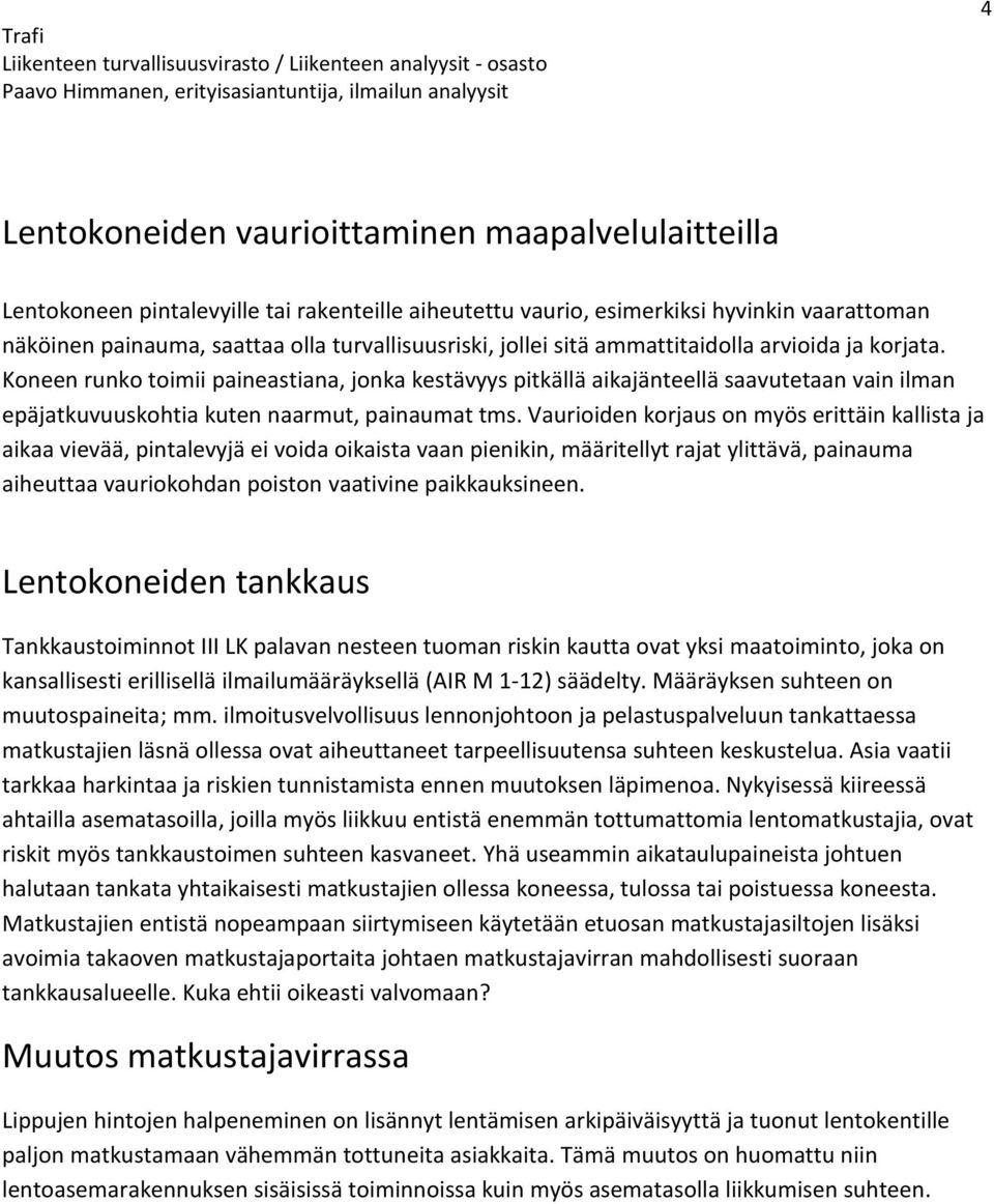 Vaurioiden korjaus on myös erittäin kallista ja aikaa vievää, pintalevyjä ei voida oikaista vaan pienikin, määritellyt rajat ylittävä, painauma aiheuttaa vauriokohdan poiston vaativine paikkauksineen.