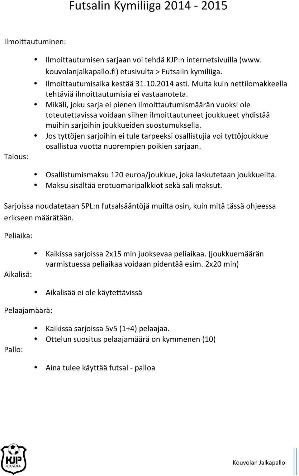 Mikäli, joku sarja ei pienen ilmoittautumismäärän vuoksi ole toteutettavissa voidaan siihen ilmoittautuneet joukkueet yhdistää muihin sarjoihin joukkueiden suostumuksella.