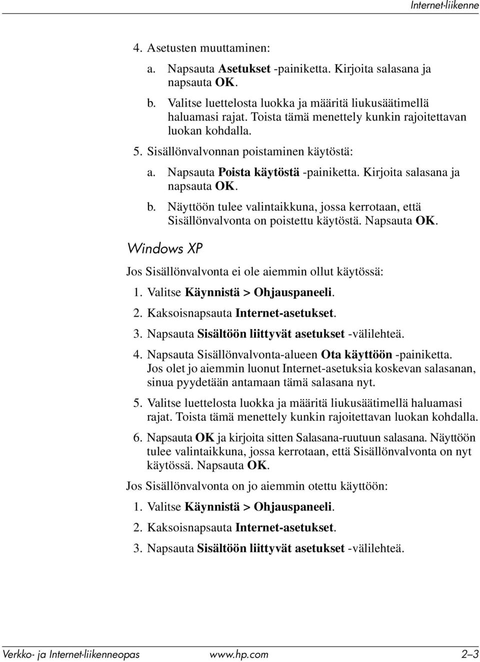 Näyttöön tulee valintaikkuna, jossa kerrotaan, että Sisällönvalvonta on poistettu käytöstä. Napsauta OK. Windows XP Jos Sisällönvalvonta ei ole aiemmin ollut käytössä: 1.