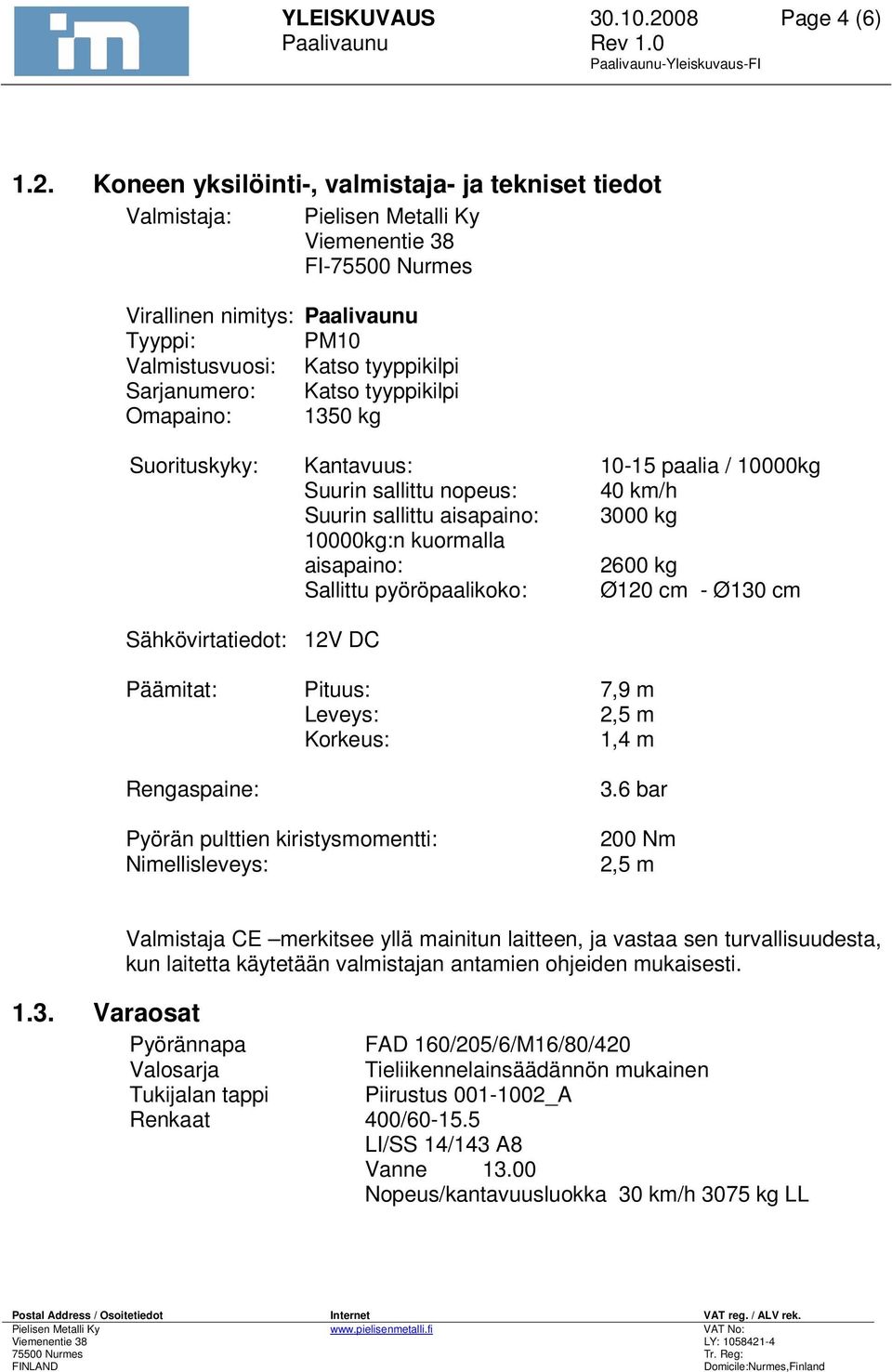 Koneen yksilöinti-, valmistaja- ja tekniset tiedot Valmistaja: Pielisen Metalli Ky Viemenentie 38 FI-75500 Nurmes Virallinen nimitys: Paalivaunu Tyyppi: PM10 Valmistusvuosi: Katso tyyppikilpi