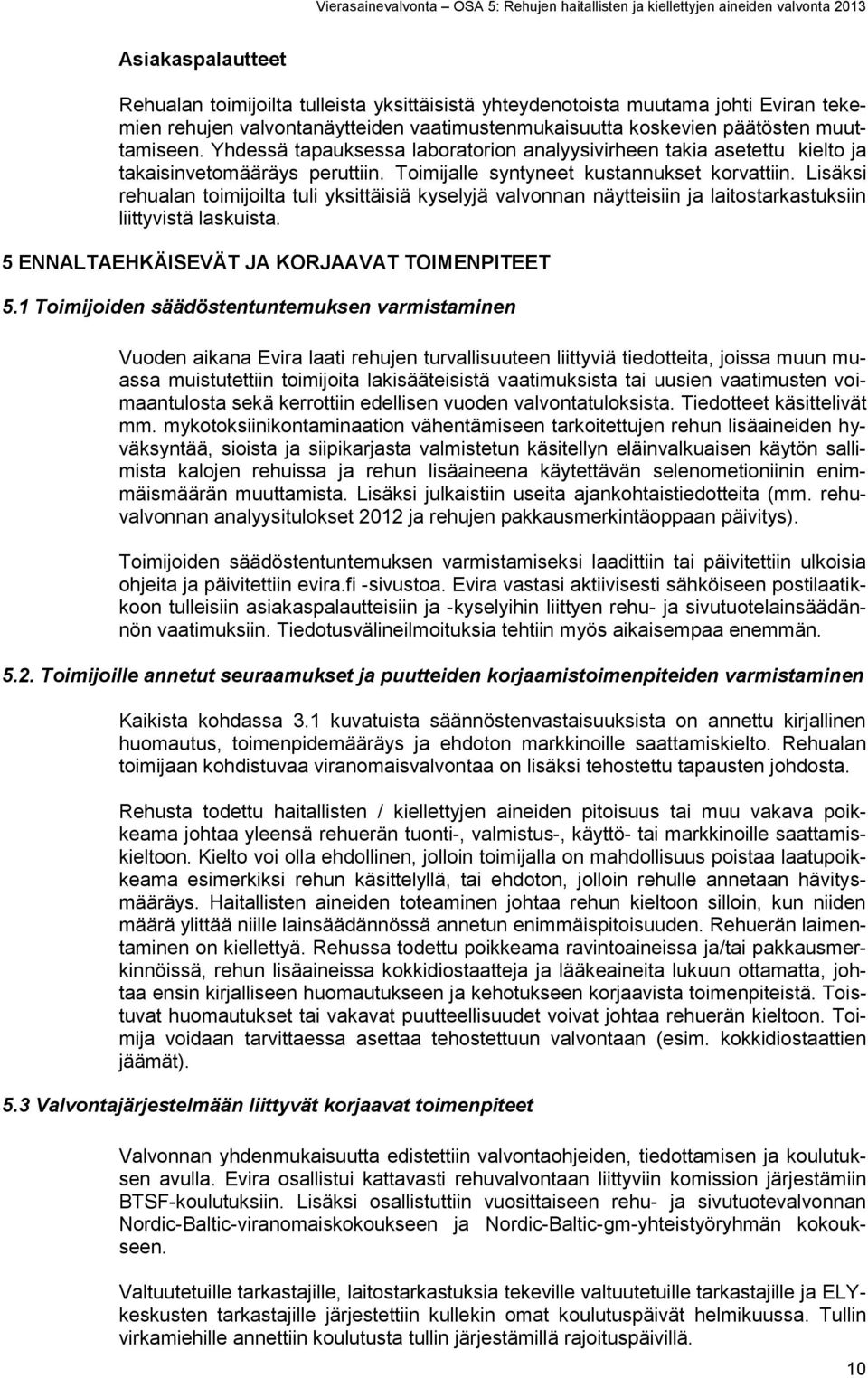 Lisäksi rehualan toimijoilta tuli yksittäisiä kyselyjä valvonnan näytteisiin ja laitostarkastuksiin liittyvistä laskuista. 5 ENNALTAEHKÄISEVÄT JA KORJAAVAT TOIMENPITEET 5.