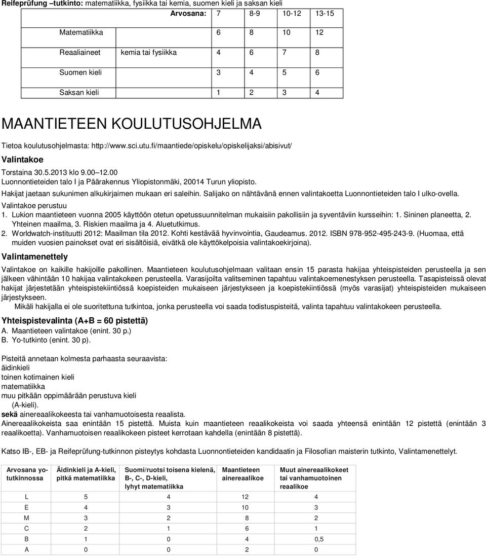 00 Luonnontieteiden talo I ja Päärakennus Yliopistonmäki, 20014 Turun yliopisto. Hakijat jaetaan sukunimen alkukirjaimen mukaan eri saleihin.