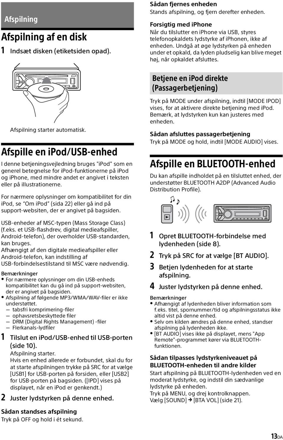 Undgå at øge lydstyrken på enheden under et opkald, da lyden pludselig kan blive meget høj, når opkaldet afsluttes. Betjene en ipod direkte (Passagerbetjening) Afspilning starter automatisk.