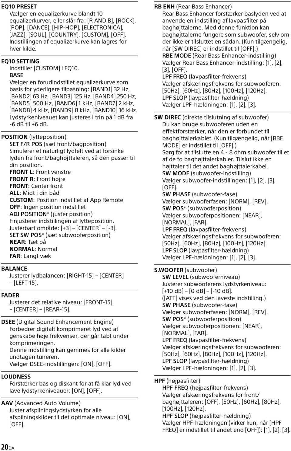 BASE Vælger en forudindstillet equalizerkurve som basis for yderligere tilpasning: [BAND1] 32 Hz, [BAND2] 63 Hz, [BAND3] 125 Hz, [BAND4] 250 Hz, [BAND5] 500 Hz, [BAND6] 1 khz, [BAND7] 2 khz, [BAND8]